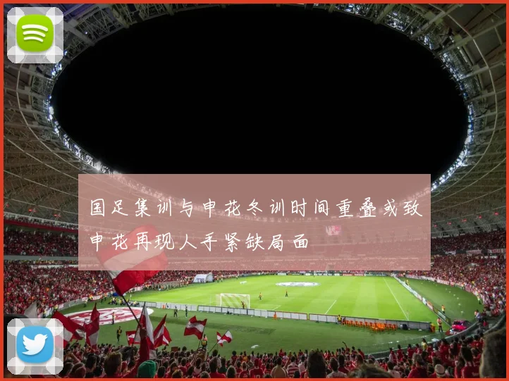 国足集训与申花冬训时间重叠或致申花再现人手紧缺局面