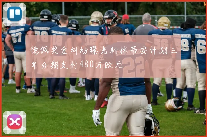 德佩奖金纠纷曝光科林蒂安计划三年分期支付480万欧元