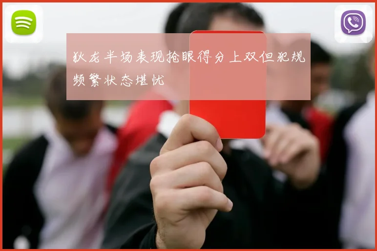 狄龙半场表现抢眼得分上双但犯规频繁状态堪忧