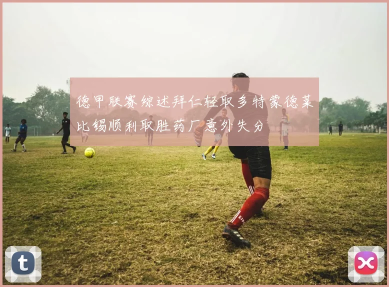 德甲联赛综述拜仁轻取多特蒙德莱比锡顺利取胜药厂意外失分