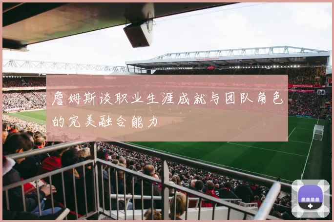 詹姆斯谈职业生涯成就与团队角色的完美融合能力