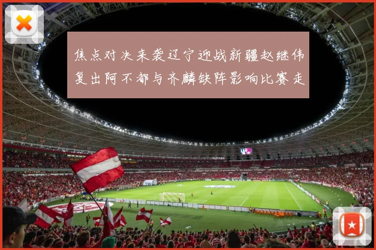 焦点对决来袭辽宁迎战新疆赵继伟复出阿不都与齐麟缺阵影响比赛走势