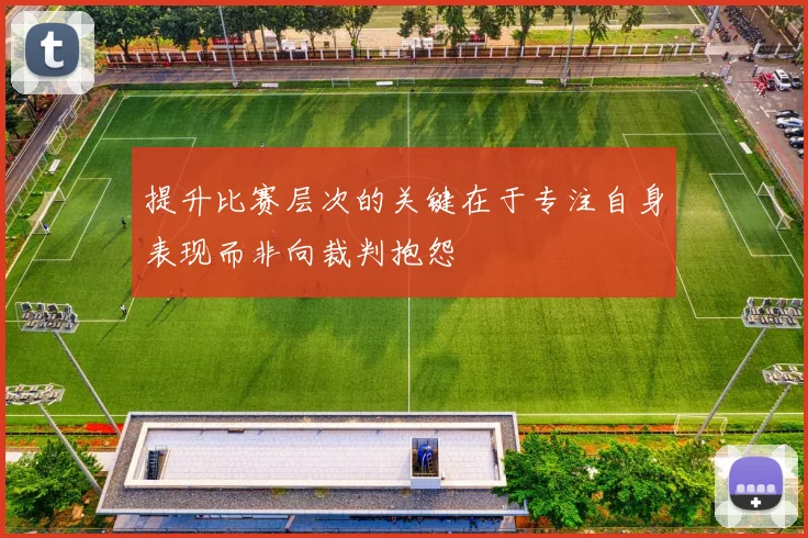 提升比赛层次的关键在于专注自身表现而非向裁判抱怨