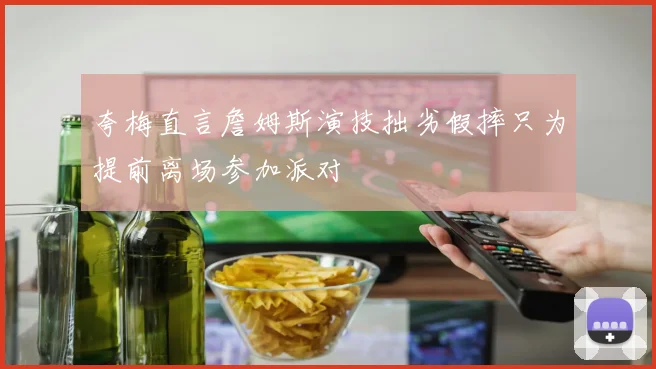 夸梅直言詹姆斯演技拙劣假摔只为提前离场参加派对