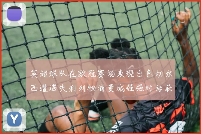 英超球队在欧冠赛场表现出色切尔西遭遇失利利物浦曼城强强对话获胜