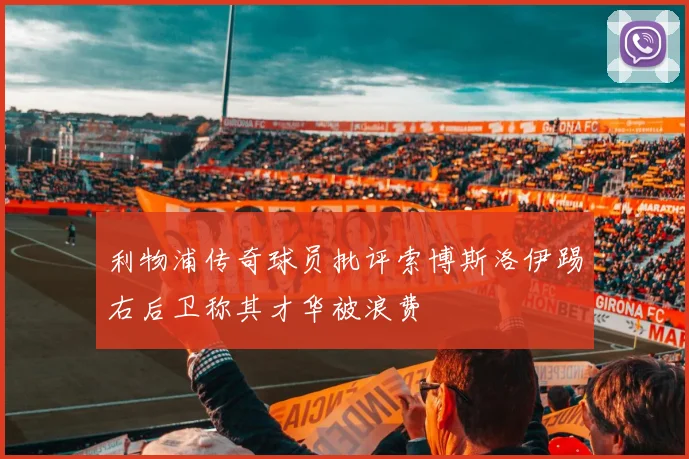 利物浦传奇球员批评索博斯洛伊踢右后卫称其才华被浪费