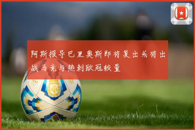 阿斯报导巴里奥斯即将复出或将出战马竞与热刺欧冠较量