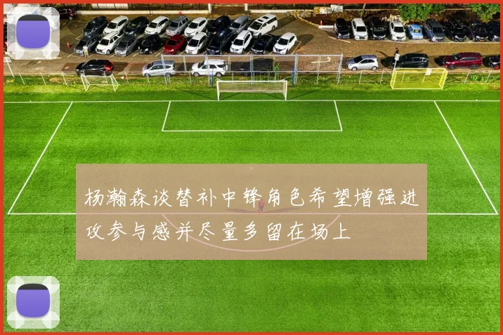 杨瀚森谈替补中锋角色希望增强进攻参与感并尽量多留在场上