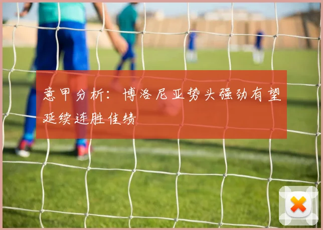 意甲分析：博洛尼亚势头强劲有望延续连胜佳绩